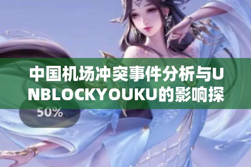 中国机场冲突事件分析与UNBLOCKYOUKU的影响探讨