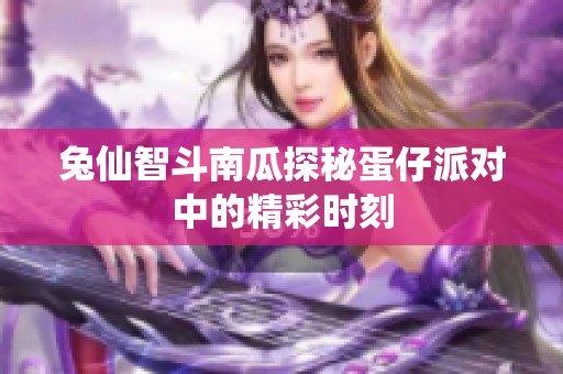 兔仙智斗南瓜探秘蛋仔派对中的精彩时刻