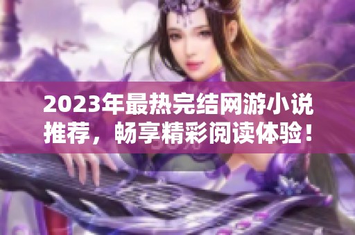 2023年最热完结网游小说推荐，畅享精彩阅读体验！