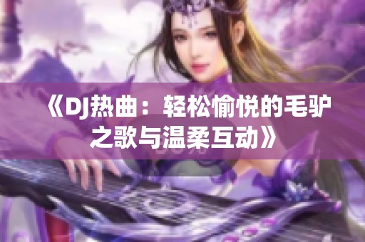 《DJ热曲：轻松愉悦的毛驴之歌与温柔互动》