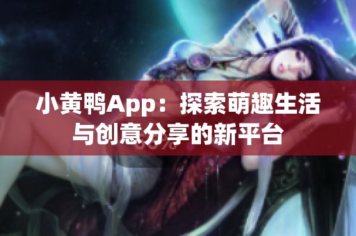 小黄鸭App：探索萌趣生活与创意分享的新平台