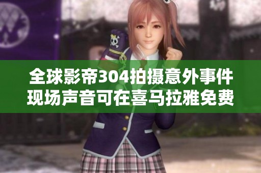全球影帝304拍摄意外事件现场声音可在喜马拉雅免费收听