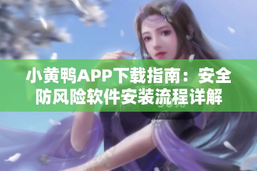 小黄鸭APP下载指南：安全防风险软件安装流程详解