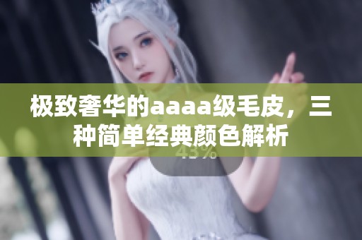 极致奢华的aaaa级毛皮，三种简单经典颜色解析