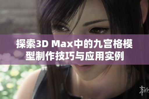 探索3D Max中的九宫格模型制作技巧与应用实例