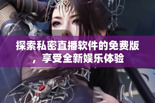 探索私密直播软件的免费版，享受全新娱乐体验