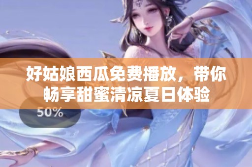 好姑娘西瓜免费播放，带你畅享甜蜜清凉夏日体验