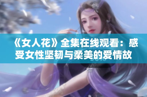 《女人花》全集在线观看：感受女性坚韧与柔美的爱情故事