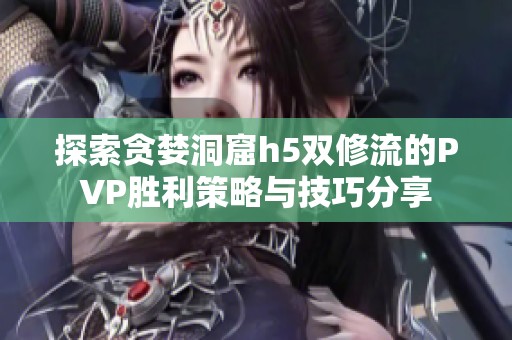 探索贪婪洞窟h5双修流的PVP胜利策略与技巧分享