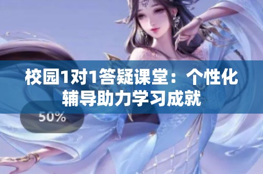 校园1对1答疑课堂：个性化辅导助力学习成就