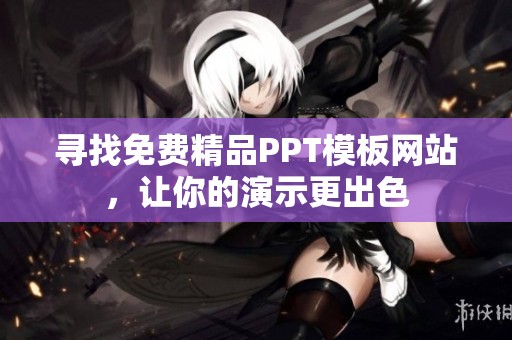 寻找免费精品PPT模板网站，让你的演示更出色