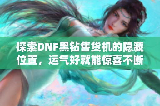 探索DNF黑钻售货机的隐藏位置，运气好就能惊喜不断