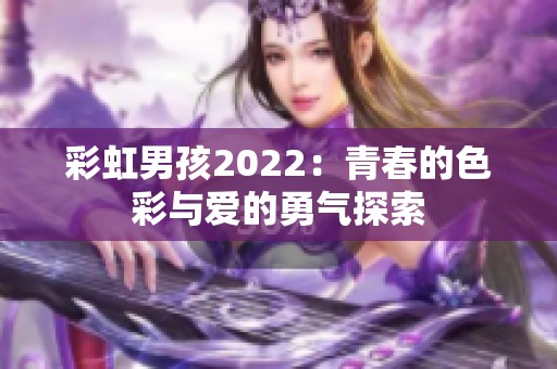 彩虹男孩2022：青春的色彩与爱的勇气探索