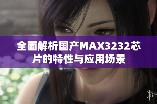 全面解析国产MAX3232芯片的特性与应用场景