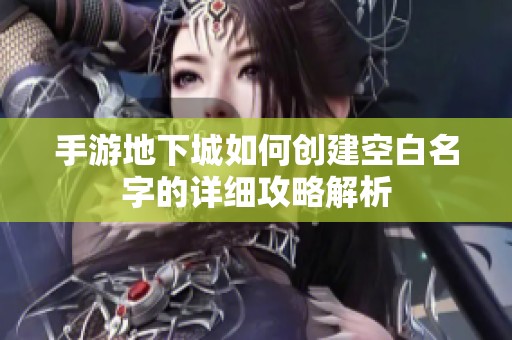 手游地下城如何创建空白名字的详细攻略解析