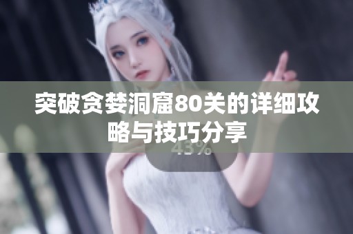 突破贪婪洞窟80关的详细攻略与技巧分享