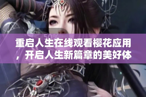 重启人生在线观看樱花应用，开启人生新篇章的美好体验
