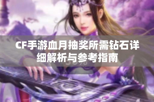 CF手游血月抽奖所需钻石详细解析与参考指南