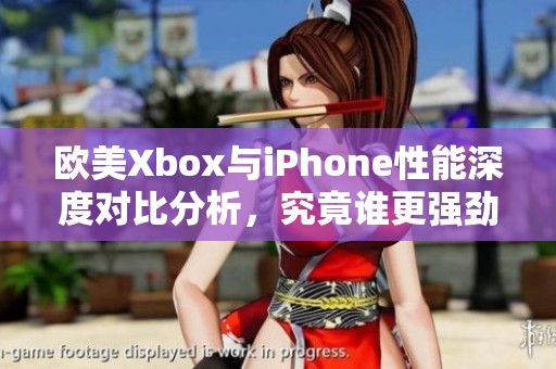 欧美Xbox与iPhone性能深度对比分析，究竟谁更强劲