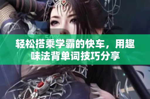 轻松搭乘学霸的快车，用趣味法背单词技巧分享