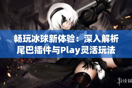 畅玩冰球新体验：深入解析尾巴插件与Play灵活玩法