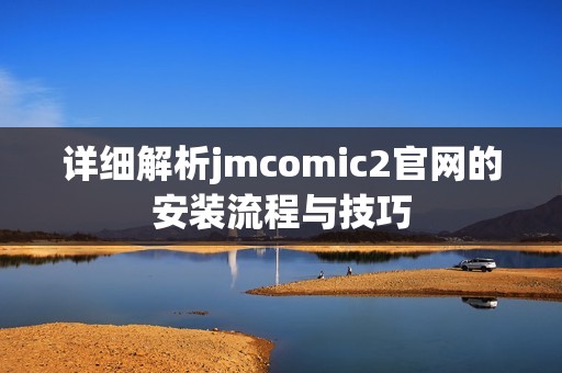 详细解析jmcomic2官网的安装流程与技巧