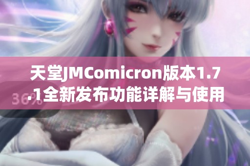 天堂JMComicron版本1.7.1全新发布功能详解与使用指南