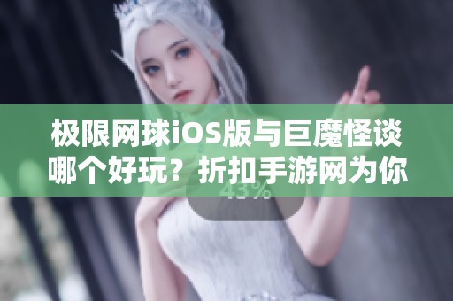 极限网球iOS版与巨魔怪谈哪个好玩？折扣手游网为你揭秘解析！