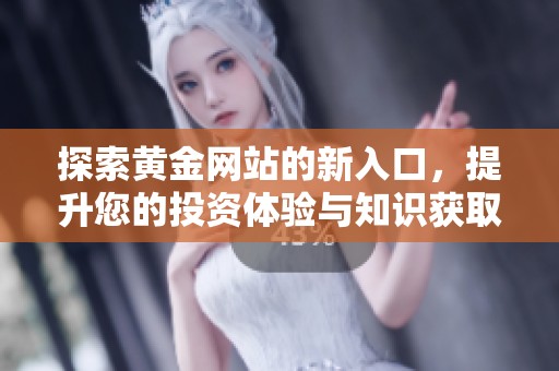 探索黄金网站的新入口，提升您的投资体验与知识获取