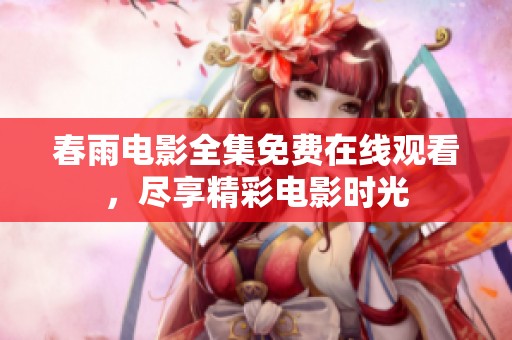 春雨电影全集免费在线观看，尽享精彩电影时光
