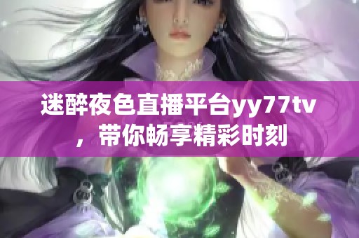 迷醉夜色直播平台yy77tv，带你畅享精彩时刻