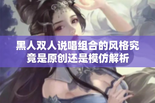 黑人双人说唱组合的风格究竟是原创还是模仿解析