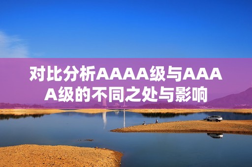 对比分析AAAA级与AAAA级的不同之处与影响