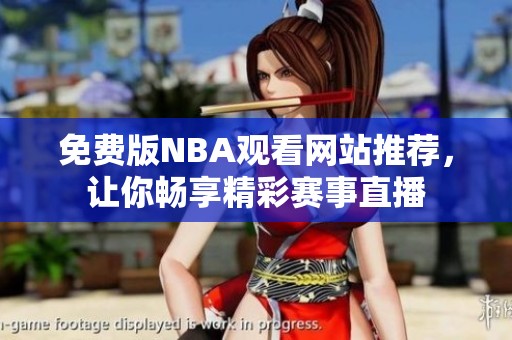 免费版NBA观看网站推荐，让你畅享精彩赛事直播