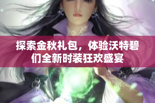 探索金秋礼包，体验沃特碧们全新时装狂欢盛宴