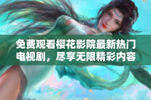 免费观看樱花影院最新热门电视剧，尽享无限精彩内容