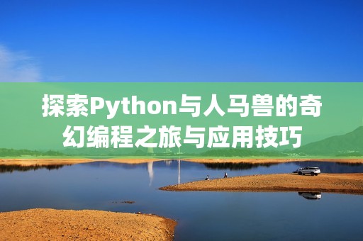 探索Python与人马兽的奇幻编程之旅与应用技巧