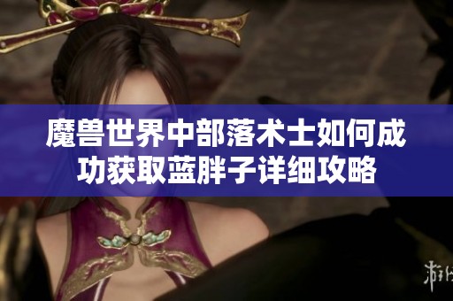 魔兽世界中部落术士如何成功获取蓝胖子详细攻略