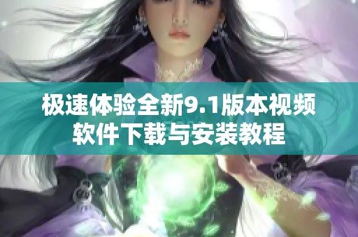 极速体验全新9.1版本视频软件下载与安装教程