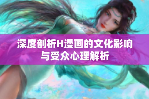 深度剖析H漫画的文化影响与受众心理解析