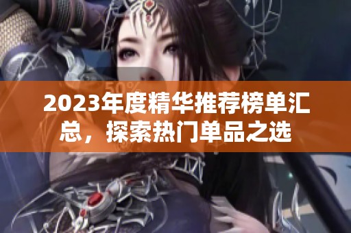 2023年度精华推荐榜单汇总，探索热门单品之选