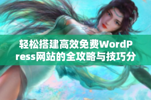 轻松搭建高效免费WordPress网站的全攻略与技巧分享