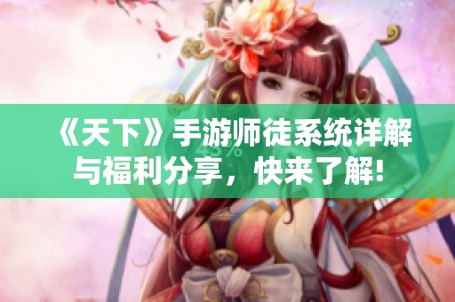 《天下》手游师徒系统详解与福利分享，快来了解!