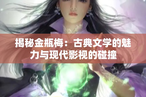 揭秘金瓶梅：古典文学的魅力与现代影视的碰撞