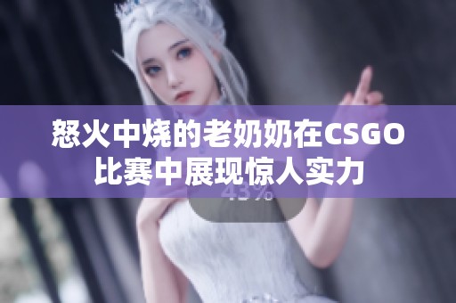 怒火中烧的老奶奶在CSGO比赛中展现惊人实力