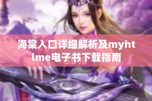 海棠入口详细解析及myhtlme电子书下载指南