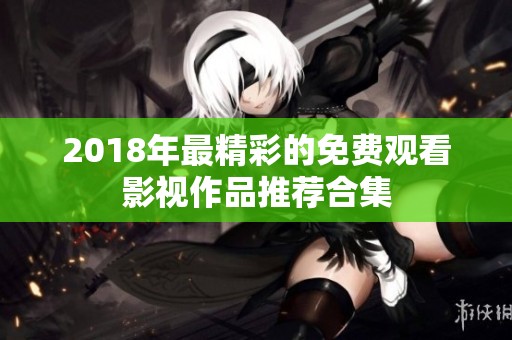 2018年最精彩的免费观看影视作品推荐合集