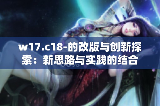 w17.c18-的改版与创新探索：新思路与实践的结合