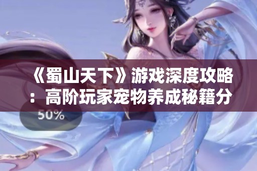 《蜀山天下》游戏深度攻略：高阶玩家宠物养成秘籍分享