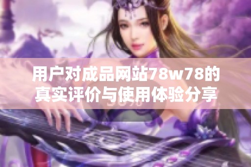 用户对成品网站78w78的真实评价与使用体验分享